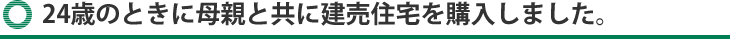 24歳のときに母親と共に建売住宅を購入しました。