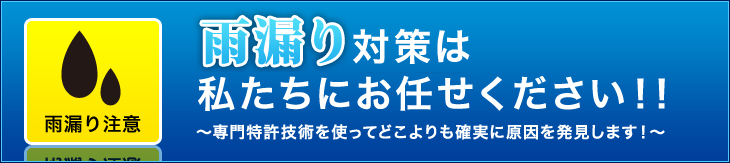 雨漏り対策は私たちにお任せください！！専門特許技術を使ってどこよりも確実に原因を発見します！