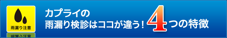 カプライの雨漏り検診はココが違う！4つの特徴