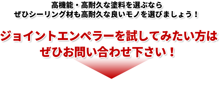 高機能・高耐久な塗料を選ぶならぜひシーリング材も高耐久な良いモノを選びましょう！ジョイントエンペラーを試してみたい方はぜひお問い合わせ下さい！