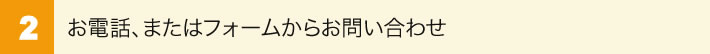 ２お電話、またはフォームからのお問合せ