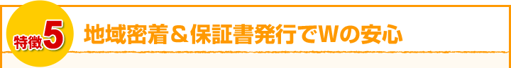 地域密着＆保証書発行でWの安心