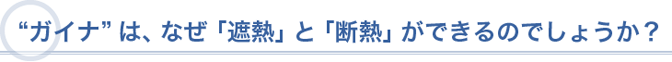 “ガイナ”は、なぜ「遮熱」と「断熱」ができるのでしょうか？