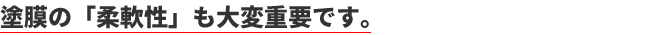 塗膜の「柔軟性」も大変重要です