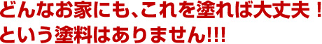 どんなお家にも、これを塗れば大丈夫！という塗料はありません!!!