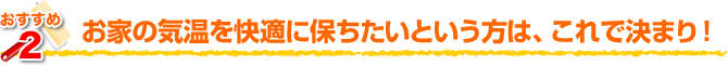 お家の気温を快適に保ちたいという方は、これで決まり！