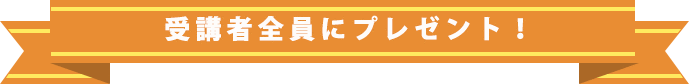 受講者全員にプレゼント！