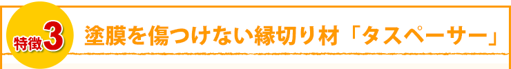 塗膜を傷つけない縁切り材「タスペーサー」