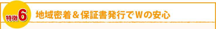 地域密着＆保証書発行でWの安心