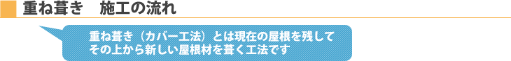 重ね葺き施工の流れ　重ね葺き(カバー工法)とは現在の屋根を残してその上から新しい屋根材を葺く工法です。